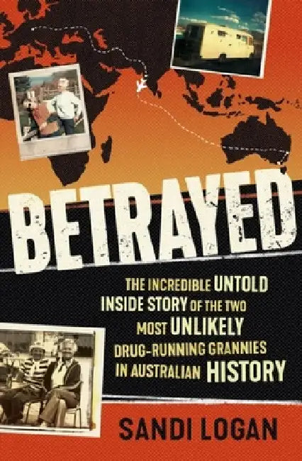 Betrayed: The Incredible Untold Inside Story of the Two Most Unlikely Drug-Running Grannies in Australian History by Sandi Logan
