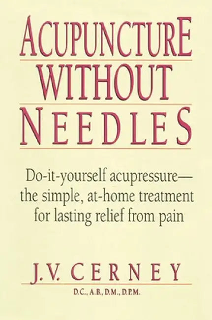 Acupuncture Without Needles: Do-It-Yourself Acupressure --The Simple, At-Home Treatment for Lasting Relief from Pain by J. V. Cerney