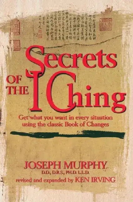 Secrets of the I Ching: Get What You Want in Every Situation Using the Classic Bookof Changes by Joseph Murphy