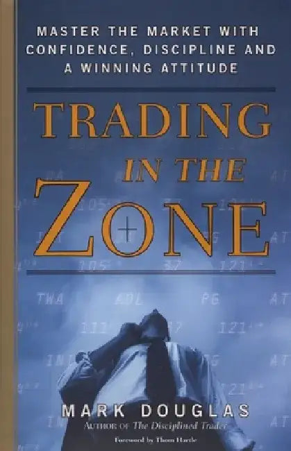 Trading in the Zone: Master the Market with Confidence, Discipline, and a Winning Attitude by Mark Douglas