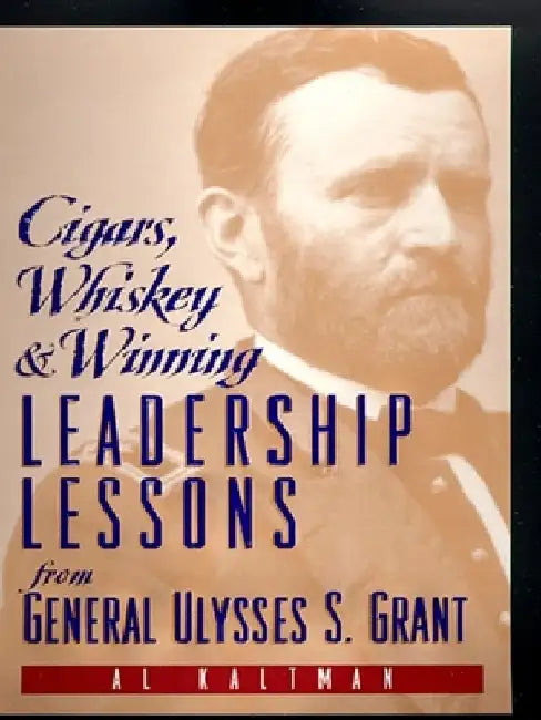 Cigars, Whiskey and Winning: Leadership Lessons from General Ulysses S. Grant by Al Kaltman