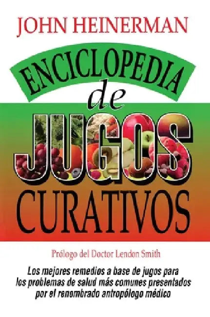 Enciclopedia de Jugos Curativos = Encyclopedia of Healing Juices by John Heinerman