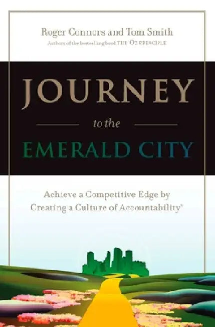 Journey to the Emerald City: Achieve a Competitive Edge by Creating a Culture of Accountability by Roger Connors