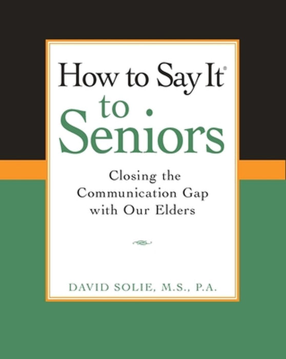 How to Say It(r) to Seniors: Closing the Communication Gap with Our Elders by David Solie