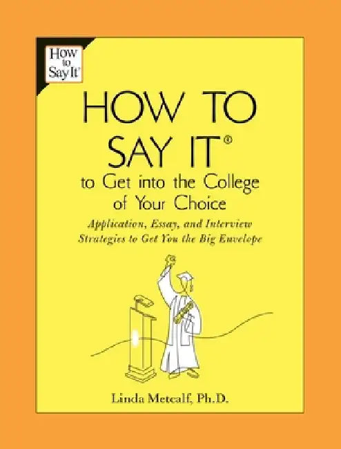 How to Say It to Get Into the College of Your Choice: Application, Essay, and Interview Strategies to Get You theBig Envelope by Linda Metcalf