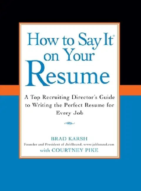 How to Say It on Your Resume: A Top Recruiting Director's Guide to Writing the Perfect Resume for Every Job by Brad Karsh