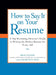 How to Say It on Your Resume: A Top Recruiting Director's Guide to Writing the Perfect Resume for Every Job by Brad Karsh