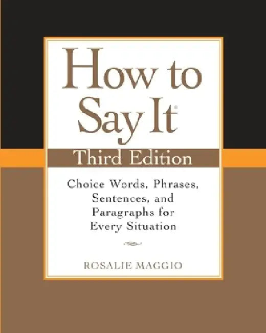 How to Say It: Choice Words, Phrases, Sentences, and Paragraphs for Every Situation by Rosalie Maggio
