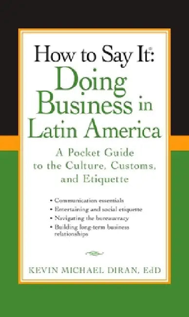 How to Say It: Doing Business in Latin America: A Pocket Guide to the Culture, Customs and Etiquette by Kevin Michael Diran