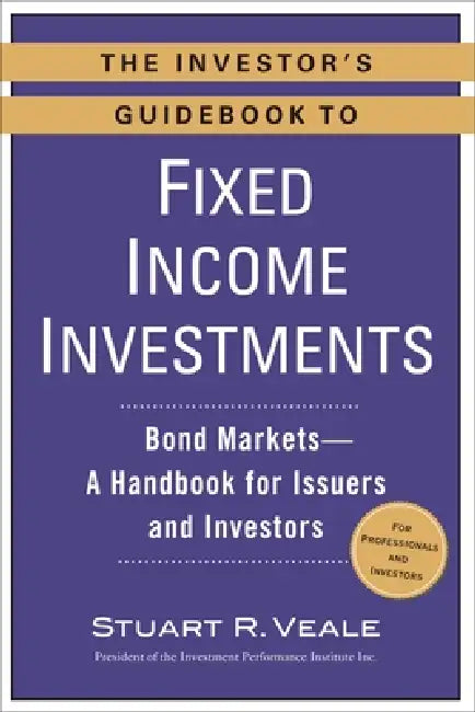 The Investor's Guidebook to Fixed Income Investments: Bond Markets--A Handbook for Issuers and Investors by Stuart R. Veale