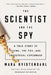 The Scientist and the Spy: A True Story of China, the Fbi, and Industrial Espionage by Mara Hvistendahl