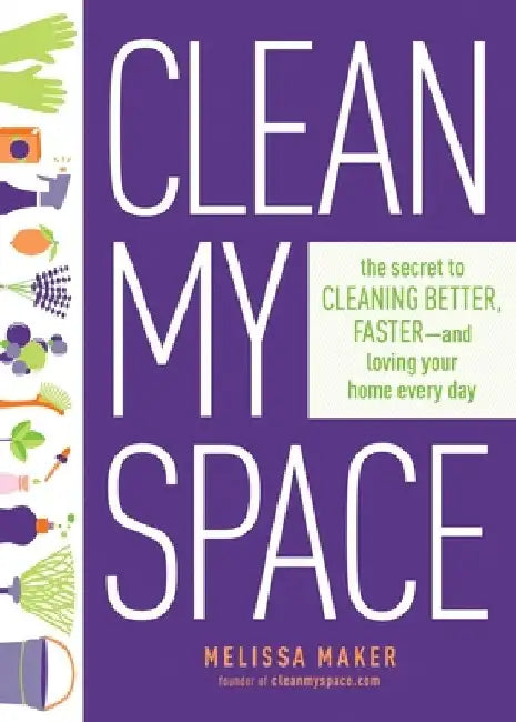 Clean My Space: The Secret to Cleaning Better, Faster, and Loving Your Home Every Day by Melissa Maker