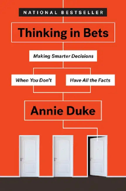 Thinking in Bets: Making Smarter Decisions When You Don't Have All the Facts by Annie Duke