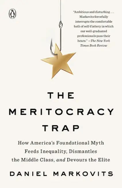 The Meritocracy Trap: How America's Foundational Myth Feeds Inequality, Dismantles the Middle Class, and Devours the Elite by Daniel Markovits