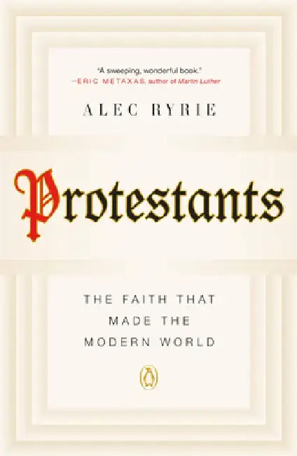 Protestants: The Faith That Made the Modern World by Alec Ryrie