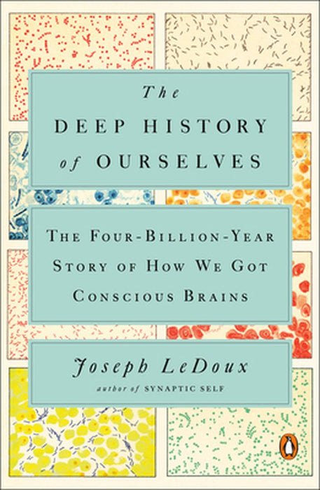 The Deep History of Ourselves: The Four-Billion-Year Story of How We Got Conscious Brains by Joseph LeDoux