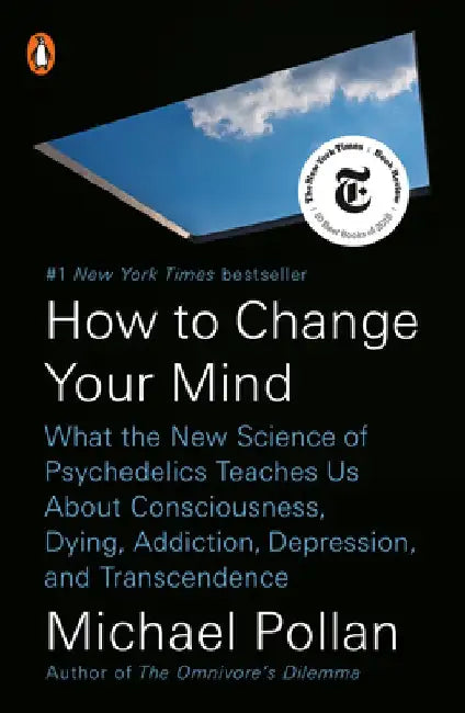 How to Change Your Mind: What the New Science of Psychedelics Teaches Us about Consciousness, Dying, Addiction, Depression, and Transcendence by Michael Pollan