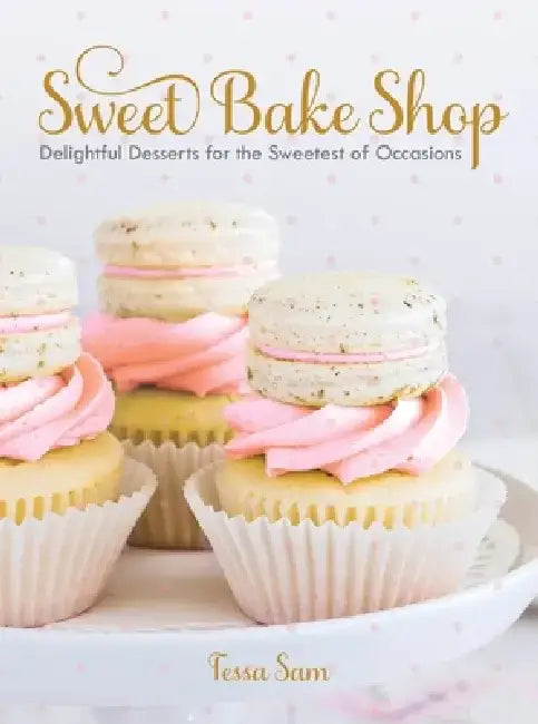 Sweet Bake Shop: Delightful Desserts for the Sweetest of Occasions: A Baking Book by Tessa Sam
