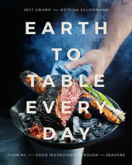 Earth to Table Every Day: Cooking with Good Ingredients Through the Seasons by Jeff Crump