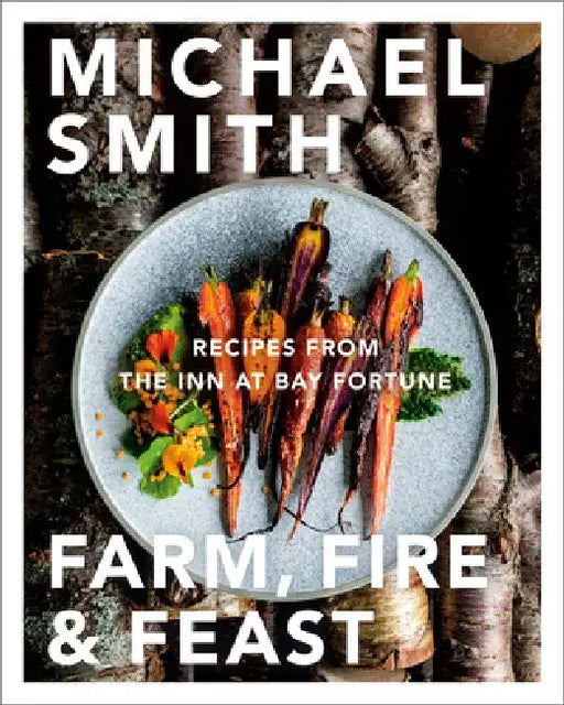 Farm, Fire & Feast: Recipes from the Inn at Bay Fortune by Michael Smith