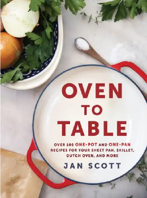 Oven to Table: Over 100 One-Pot and One-Pan Recipes for Your Sheet Pan, Skillet, Dutch Oven, and More: A Cookbook by Jan Scott