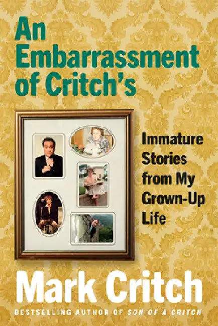 An Embarrassment of Critch's: Immature Stories from My Grown-Up Life by Mark Critch