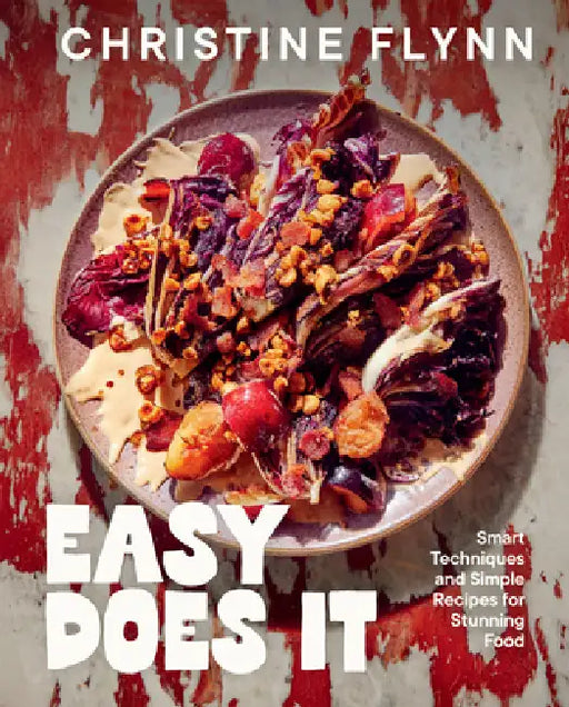 Easy Does It: Smart Techniques and Simple Recipes for Stunning Food by Christine Flynn