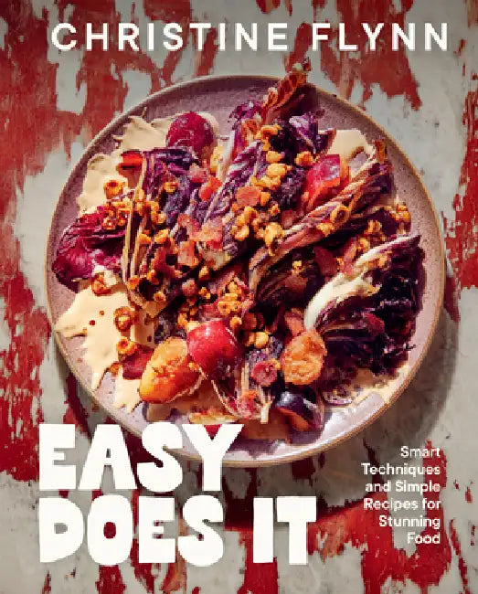 Easy Does It: Smart Techniques and Simple Recipes for Stunning Food by Christine Flynn