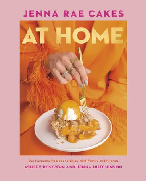 Jenna Rae Cakes at Home: Our Favourite Recipes to Enjoy with Family and Friends by Ashley Kosowan
