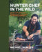 Hunter Chef in the Wild: Game, Fish, and Fowl Recipes and Techniques for Cooking Outdoors by Michael Hunter