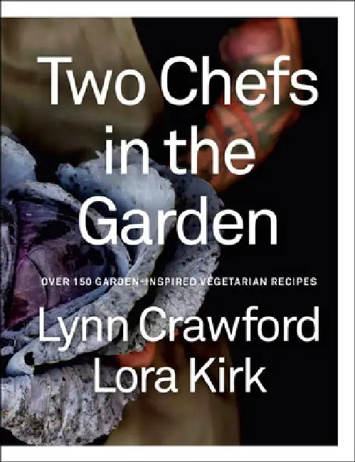 Two Chefs in the Garden: Over 150 Garden-Inspired Vegetarian Recipes by Lynn Crawford