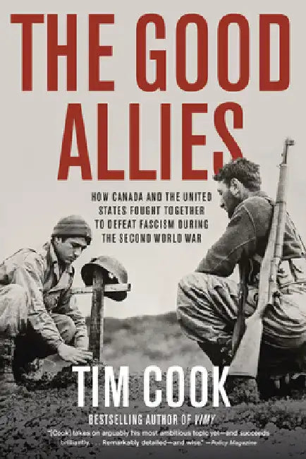 The Good Allies: How Canada and the United States Fought Together to Defeat Fascism During the Second World War by Cook, Tim