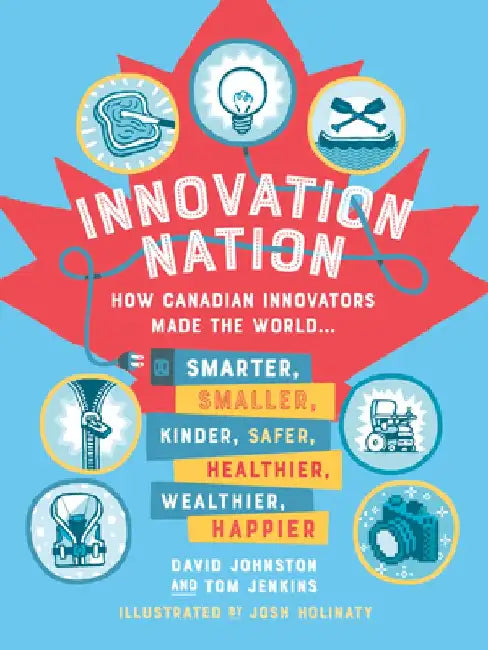 Innovation Nation: How Canadian Innovators Made the World Smarter, Smaller, Kinder, Safer, Healthier, Wealthier, Happier by Tom Jenkins