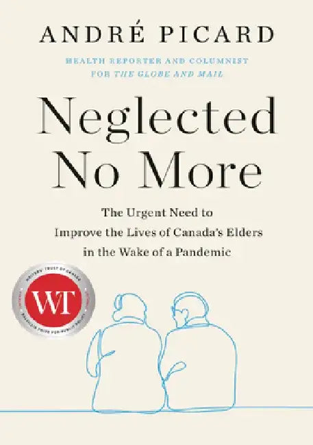 Neglected No More: A Prescription for Improving Elder Care in Canada by Andre Picard