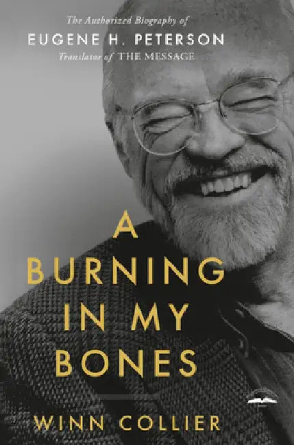 A Burning in My Bones: The Authorized Biography of Eugene H. Peterson, Translator of the Message by Winn Collier