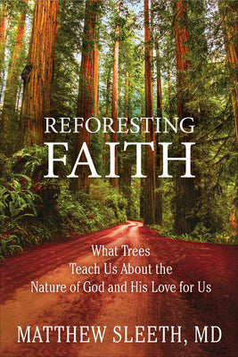 Reforesting Faith: What Trees Teach Us about the Nature of God and His Love for Us by Matthew Sleeth