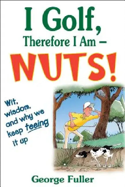 I Golf Therefore I Am--Nuts! by George Fuller