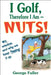 I Golf Therefore I Am--Nuts! by George Fuller