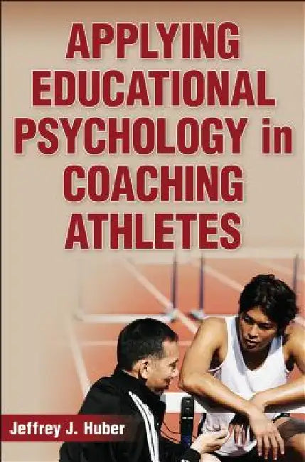 Applying Educational Psychology in Coaching Athletes by Jeffrey J. Huber