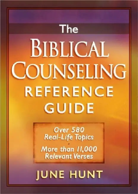 The Biblical Counseling Reference Guide: Over 580 Real-Life Topics * More Than 11,000 Relevant Verses by June Hunt