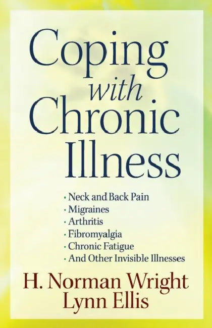 Coping with Chronic Illness: *Neck and Back Pain *Migraines *Arthritis *Fibromyalgia*chronic Fatigue *And Other Invisible Illnesses by H. Norman Wright, Lynn Ellis