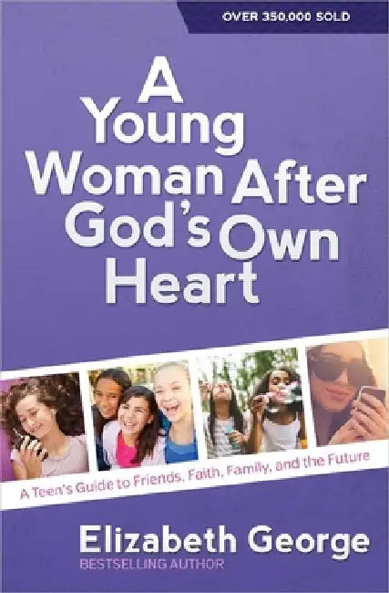 A Young Woman After God's Own Heart: A Teen's Guide to Friends, Faith, Family, and the Future by Elizabeth George