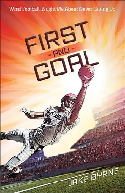 First and Goal: What Football Taught Me about Never Giving Up by Jake Byrne