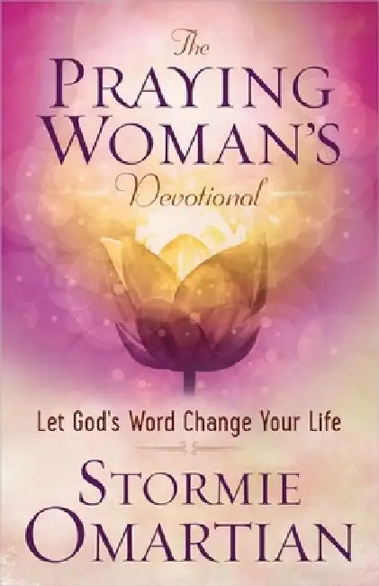 The Praying Woman's Devotional: Let God's Word Change Your Life by Stormie Omartian