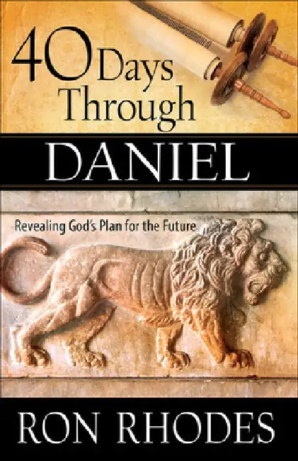 40 Days Through Daniel: Revealing God's Plan for the Future by Ron Rhodes