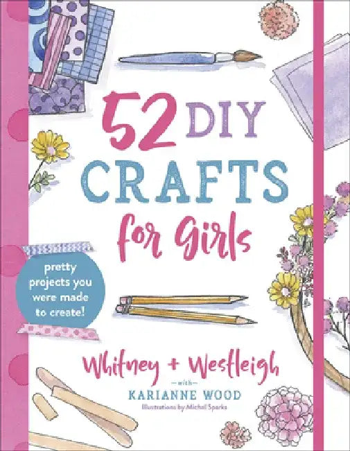 52 DIY Crafts for Girls: Pretty Projects You Were Made to Create! by Karianne Wood