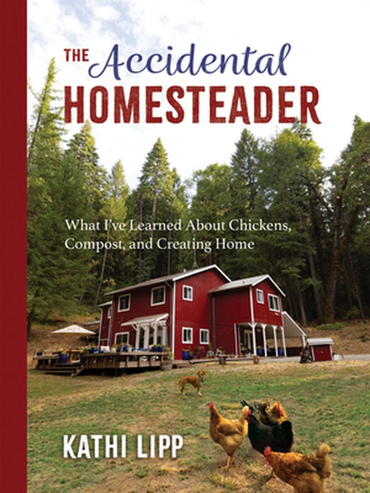 The Accidental Homesteader: What I've Learned about Chickens, Compost, and Creating Home by Kathi Lipp
