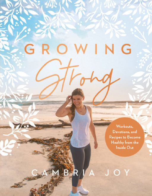 Growing Strong: Workouts, Devotions, and Recipes to Become Healthy from the Inside Out by Cambria Joy Dam-Mikkelsen