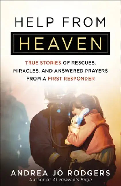 Help from Heaven: True Stories of Rescues, Miracles, and Answered Prayers from a First Responder by Andrea Jo Rodgers