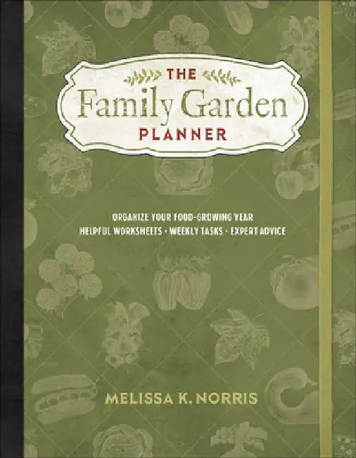 The Family Garden Planner: Organize Your Food-Growing Year -Helpful Worksheets -Weekly Tasks -Expert Advice by Melissa K. Norris